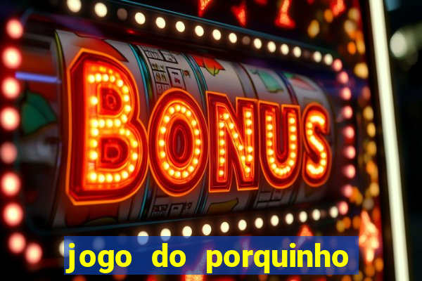 jogo do porquinho de ganhar dinheiro